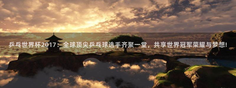 世界杯直播免费观看：乒乓世界杯2017：全球顶尖乒乓球选手齐聚一堂，共享世界冠军荣耀与梦想!